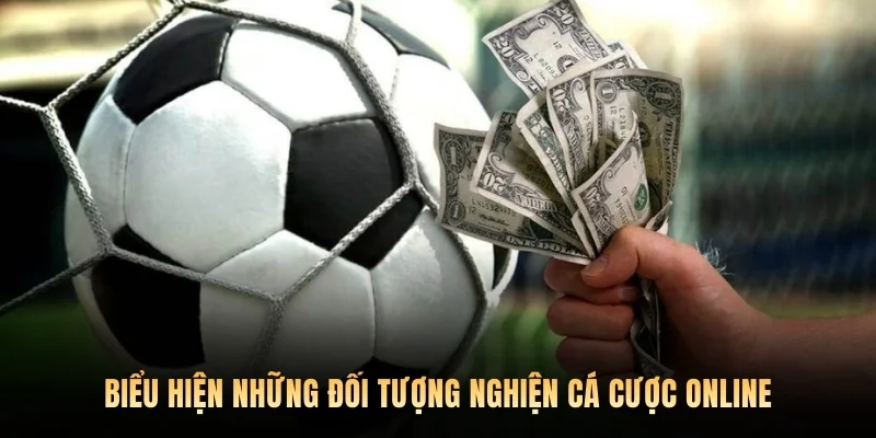 Biểu hiện những đối tượng nghiện cá cược online
